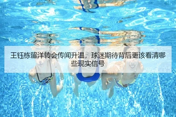 王钰栋留洋转会传闻升温，球迷期待背后更该看清哪些现实信号